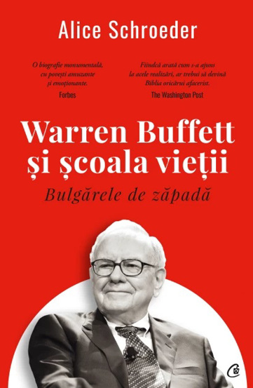 Warren Buffett si scoala vietii. Bulgarele de zapada <br/> Alice Schroeder